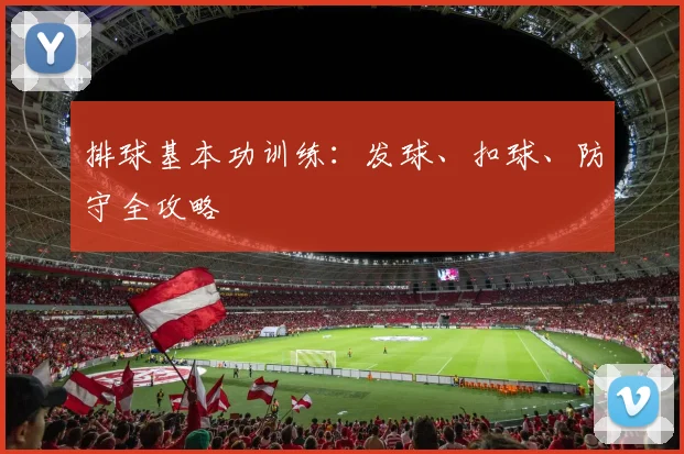 排球基本功训练:发球、扣球、防守全攻略