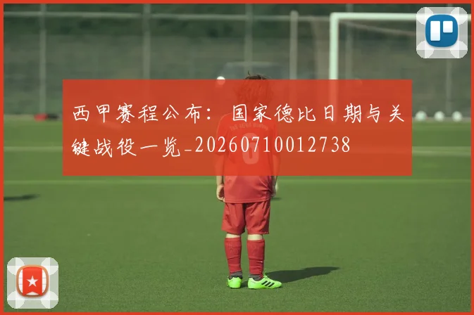 西甲赛程公布：国家德比日期与关键战役一览_20260710012738