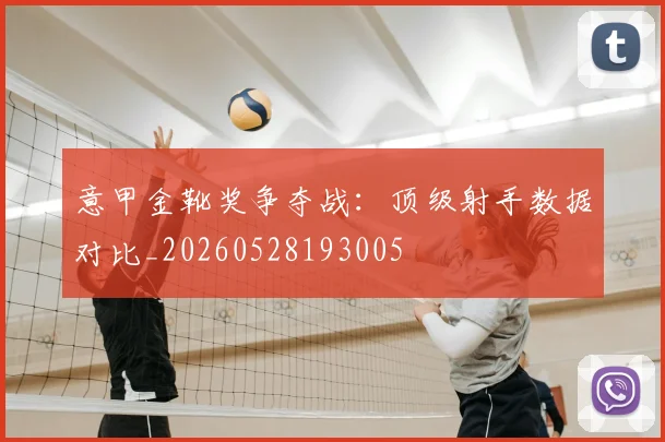意甲金靴奖争夺战:顶级射手数据对比_20260528193005