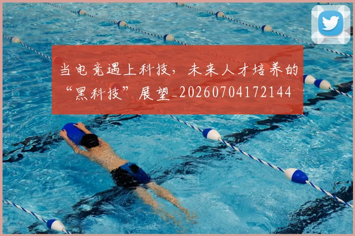 当电竞遇上科技，未来人才培养的“黑科技”展望_20260704172144