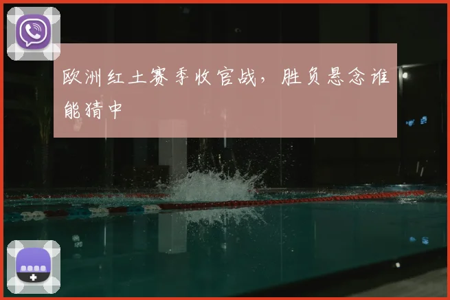 欧洲红土赛季收官战，胜负悬念谁能猜中