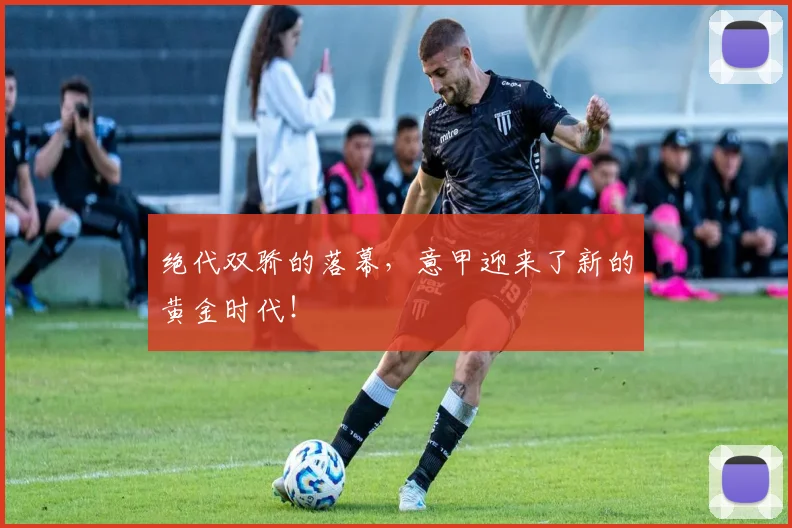 绝代双骄的落幕，意甲迎来了新的黄金时代！