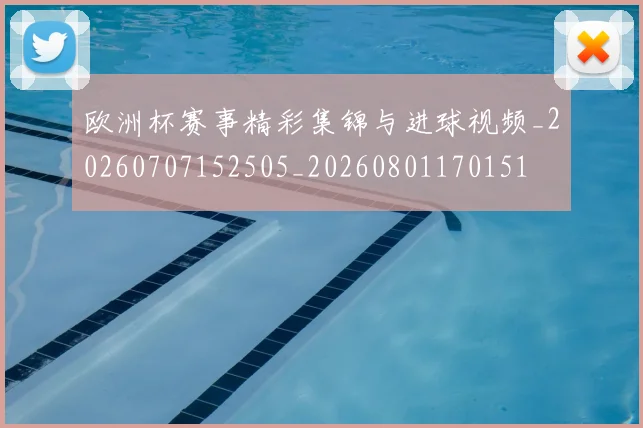 欧洲杯赛事精彩集锦与进球视频_20260707152505_20260801170151