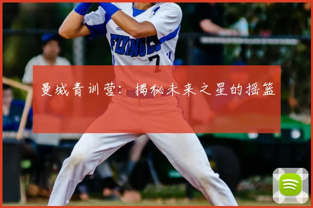 曼城青训营：揭秘未来之星的摇篮