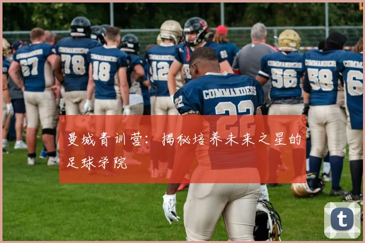 曼城青训营:揭秘培养未来之星的足球学院