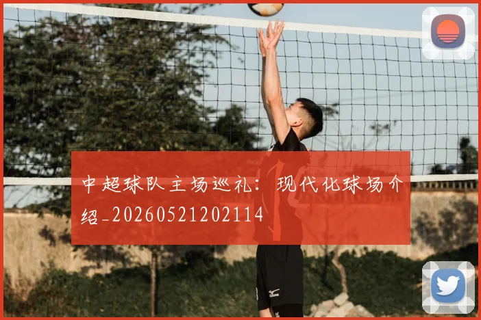 中超球队主场巡礼:现代化球场介绍_20260521202114