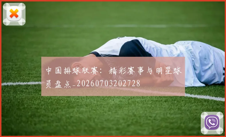 中国排球联赛:精彩赛事与明星球员盘点_20260703202728
