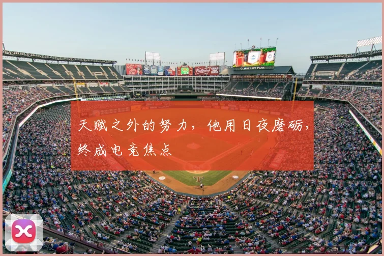 天赋之外的努力,他用日夜磨砺,终成电竞焦点
