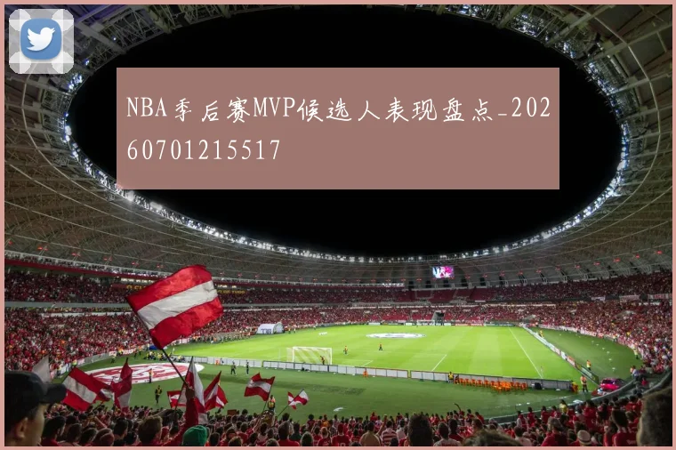 NBA季后赛MVP候选人表现盘点_20260701215517