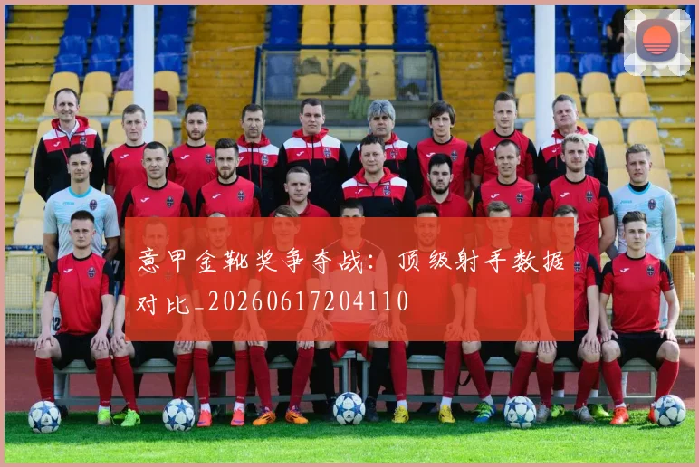 意甲金靴奖争夺战：顶级射手数据对比_20260617204110