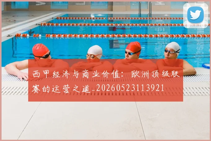 西甲经济与商业价值:欧洲顶级联赛的运营之道_20260523113921