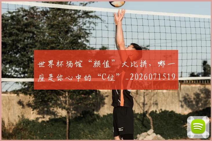 世界杯场馆“颜值”大比拼，哪一座是你心中的“C位”_20260715190432