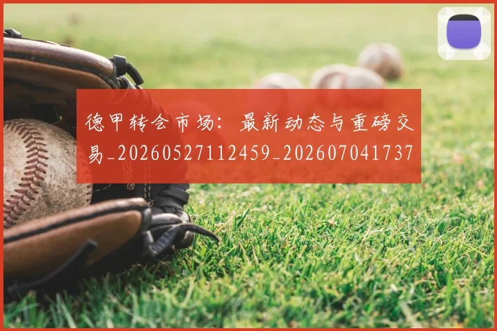 德甲转会市场:最新动态与重磅交易_20260527112459_20260704173736