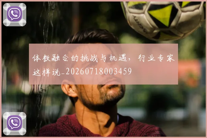体教融合的挑战与机遇,行业专家这样说_20260718003459