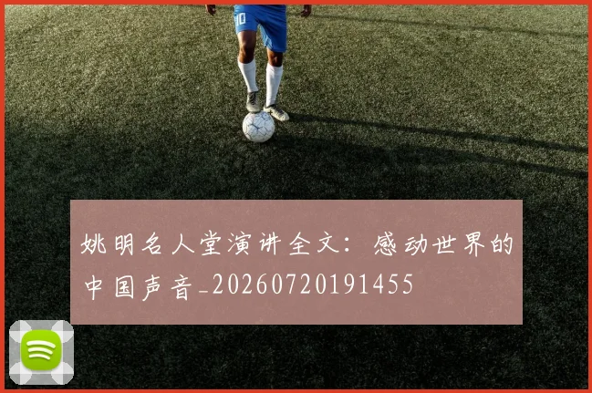 姚明名人堂演讲全文:感动世界的中国声音_20260720191455