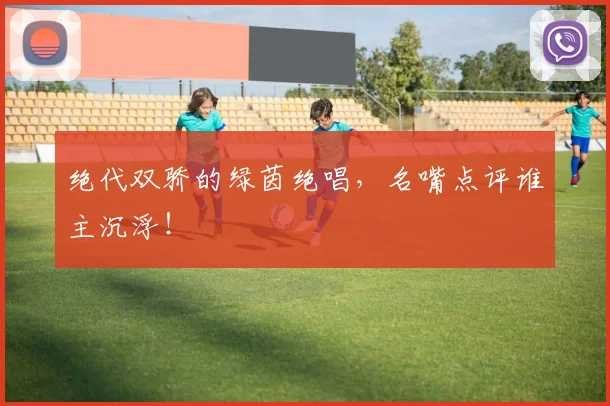 绝代双骄的绿茵绝唱，名嘴点评谁主沉浮！