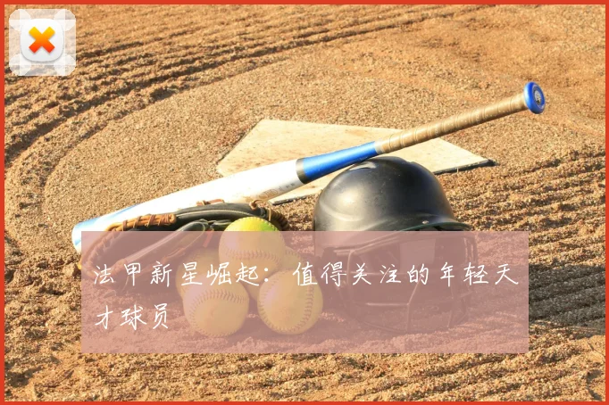 法甲新星崛起：值得关注的年轻天才球员