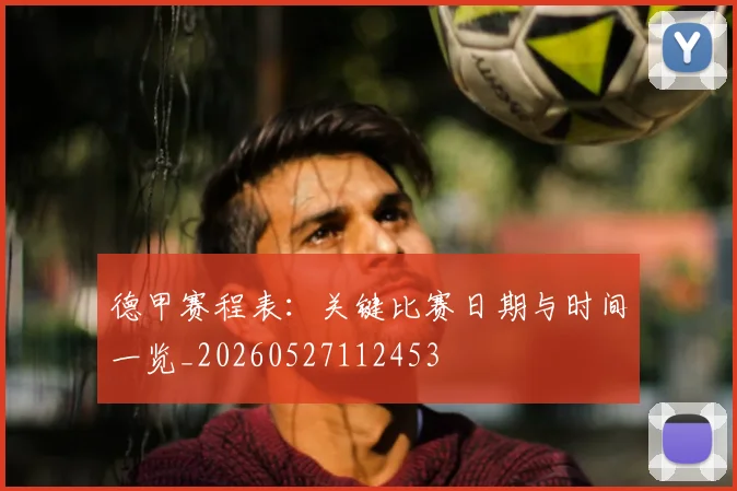 德甲赛程表：关键比赛日期与时间一览_20260527112453