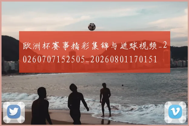 欧洲杯赛事精彩集锦与进球视频_20260707152505_20260801170151