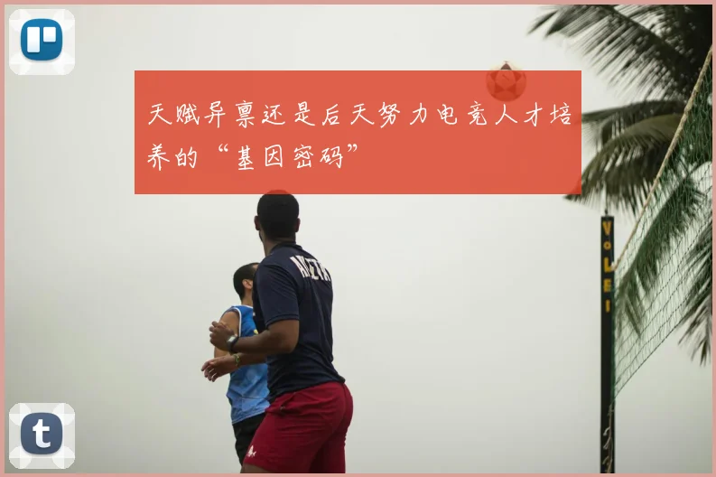 天赋异禀还是后天努力电竞人才培养的“基因密码”