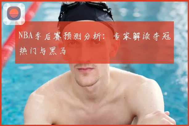 NBA季后赛预测分析：专家解读夺冠热门与黑马