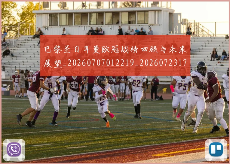 巴黎圣日耳曼欧冠战绩回顾与未来展望_20260707012219_20260723172141