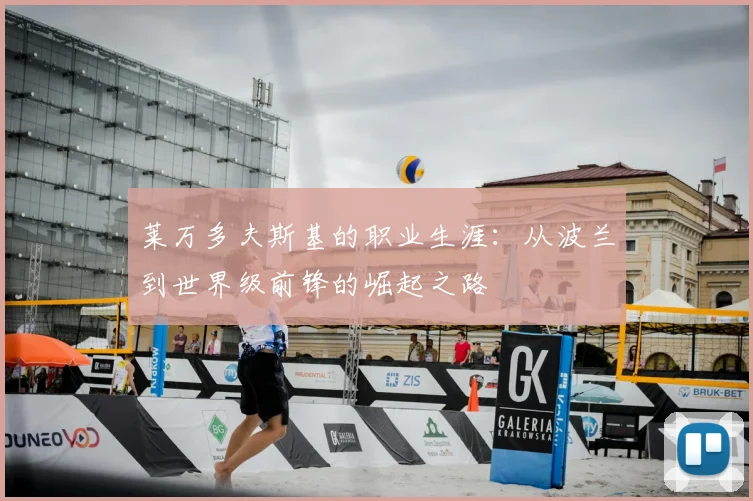 莱万多夫斯基的职业生涯：从波兰到世界级前锋的崛起之路