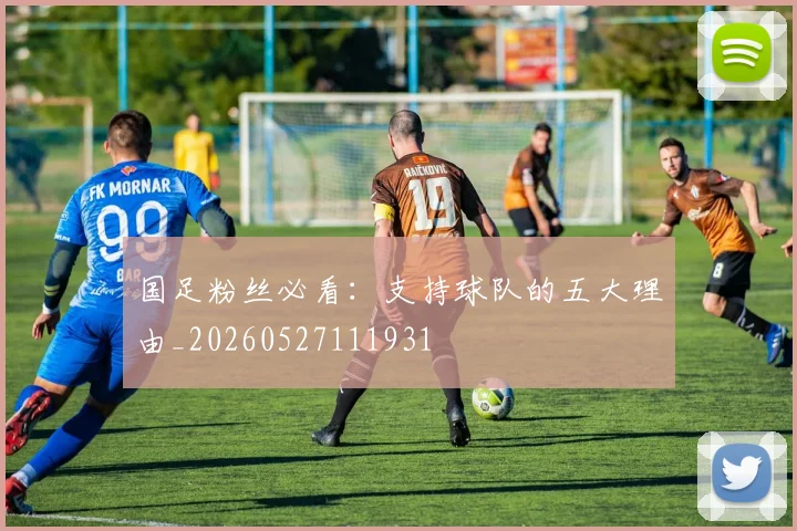 国足粉丝必看:支持球队的五大理由_20260527111931