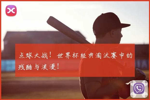 点球大战!世界杯经典淘汰赛中的残酷与浪漫!
