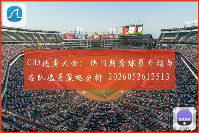 CBA选秀大会:热门新秀球员介绍与各队选秀策略分析_20260526125138
