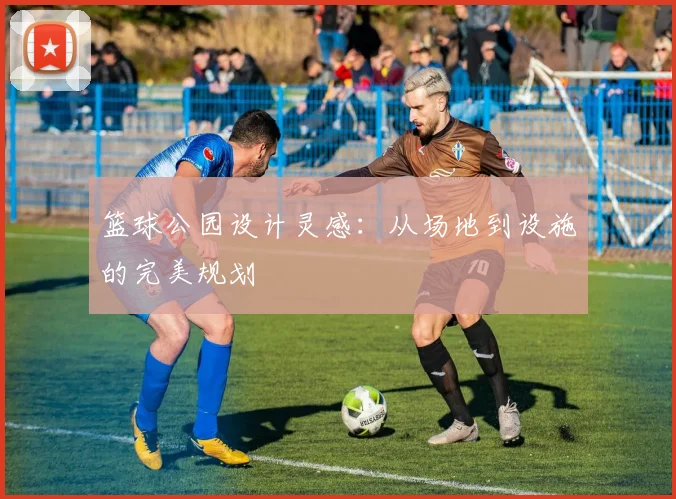 篮球公园设计灵感:从场地到设施的完美规划