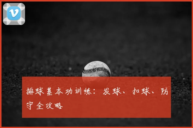 排球基本功训练:发球、扣球、防守全攻略
