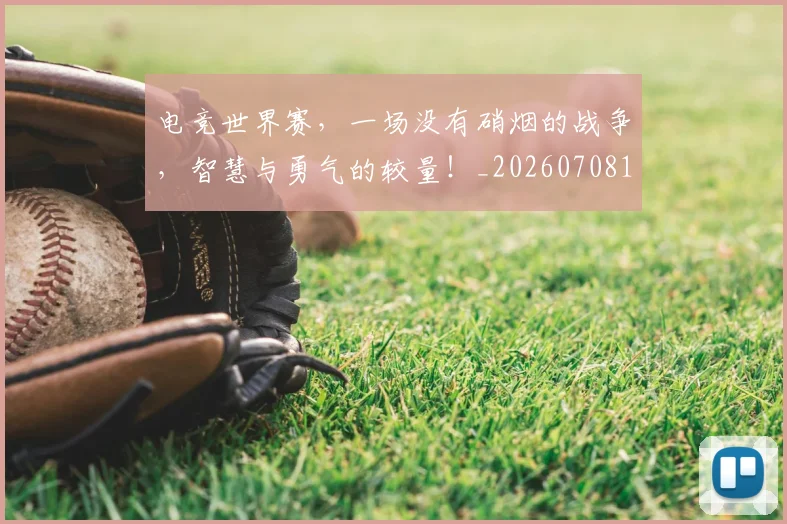 电竞世界赛,一场没有硝烟的战争,智慧与勇气的较量!_20260708192800