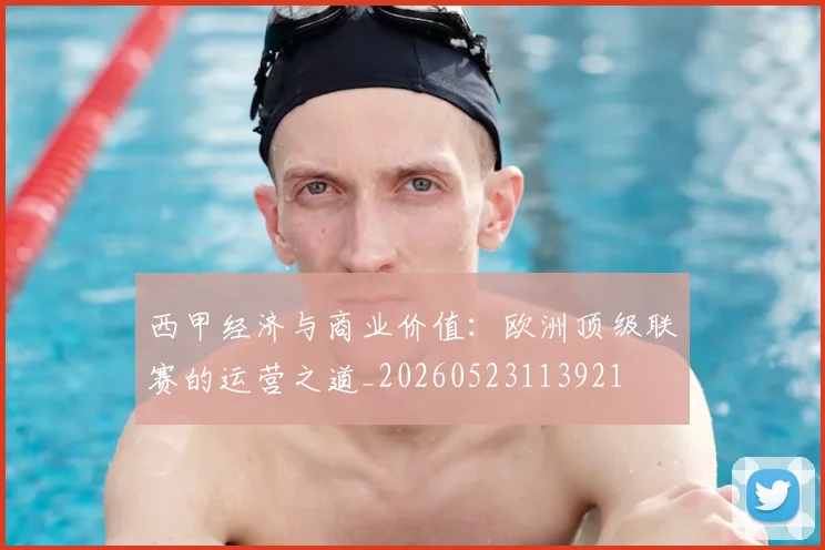 西甲经济与商业价值：欧洲顶级联赛的运营之道_20260523113921