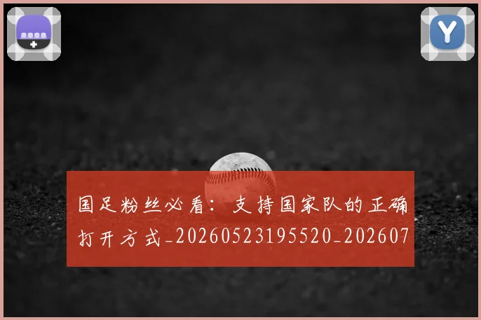 国足粉丝必看：支持国家队的正确打开方式_20260523195520_20260703224336