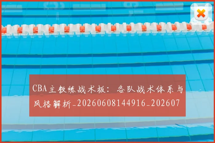 CBA主教练战术板：各队战术体系与风格解析_20260608144916_20260701210023_20260712043411