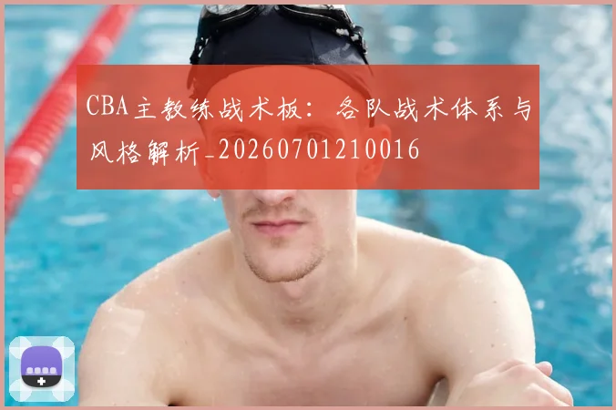 CBA主教练战术板：各队战术体系与风格解析_20260701210016