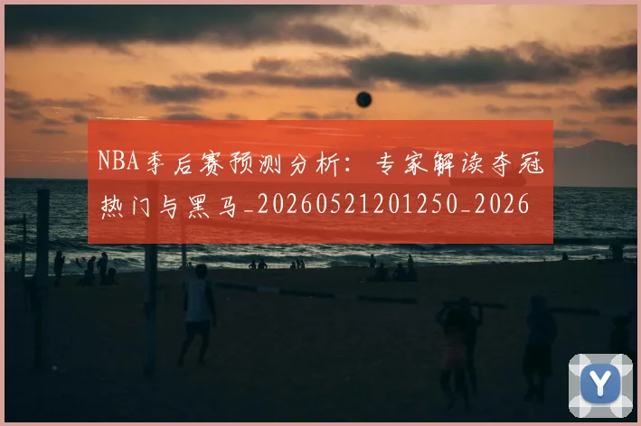 NBA季后赛预测分析：专家解读夺冠热门与黑马_20260521201250_20260702195016