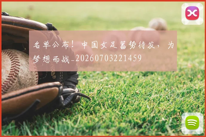 名单公布！中国女足蓄势待发，为梦想而战_20260703221459