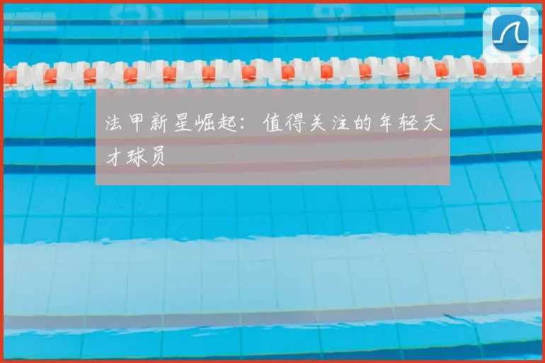 法甲新星崛起:值得关注的年轻天才球员