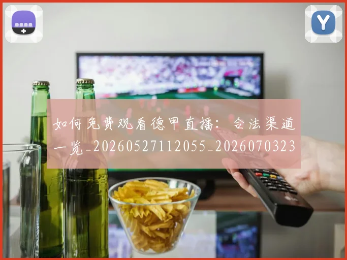 如何免费观看德甲直播：合法渠道一览_20260527112055_20260703230451_20260720182044