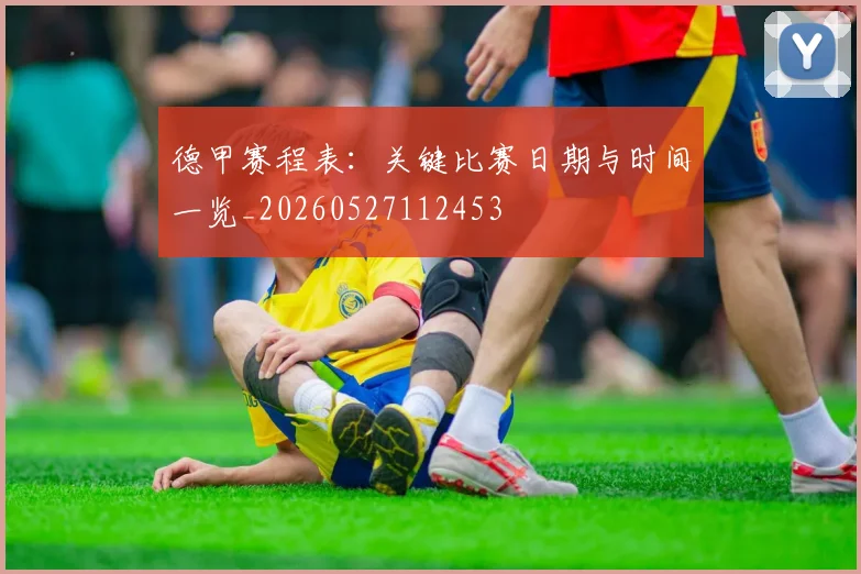德甲赛程表:关键比赛日期与时间一览_20260527112453