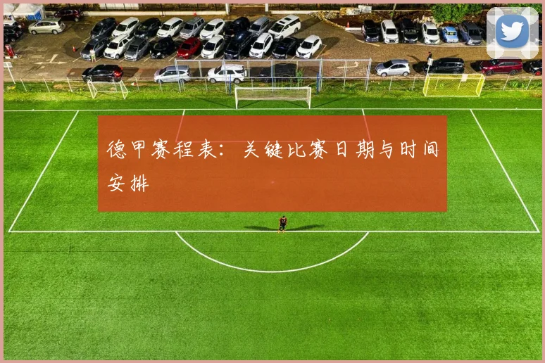 德甲赛程表:关键比赛日期与时间安排
