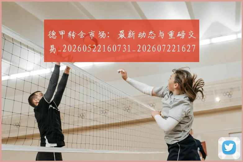 德甲转会市场：最新动态与重磅交易_20260522160731_20260722162714