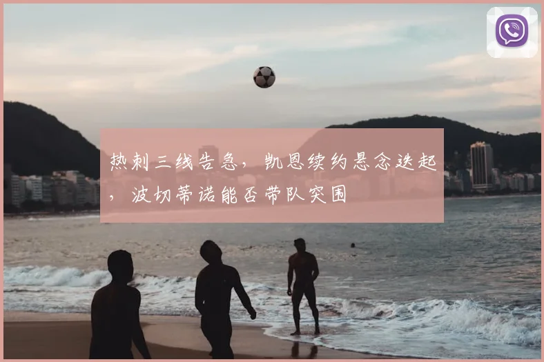 热刺三线告急,凯恩续约悬念迭起,波切蒂诺能否带队突围